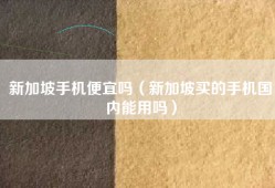 新加坡手机便宜吗（新加坡买的手机国内能用吗）