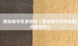 新加坡手机便宜吗（新加坡买的手机国内能用吗）