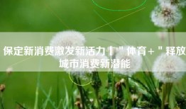 保定新消费激发新活力丨＂体育+＂释放城市消费新潜能