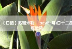 （日运）苏珊米勒 ​2025年3月4日十二星座运势