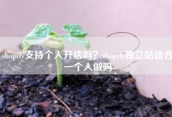 shopify支持个人开店吗？shopify独立站适合一个人做吗