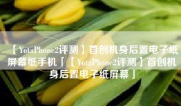 【YotaPhone2评测】首创机身后置电子纸屏幕纸手机「【YotaPhone2评测】首创机身后置电子纸屏幕」