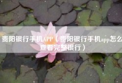 贵阳银行手机APP（贵阳银行手机app怎么查看完整银行）