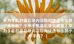 华为手机的备忘录内容如何快速导出到小米手机？小米手机备忘录在哪里「华为手机的备忘录内容如何快速导出到小米手机？」