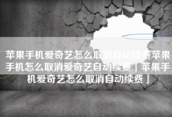 苹果手机爱奇艺怎么取消自动续费苹果手机怎么取消爱奇艺自动续费「苹果手机爱奇艺怎么取消自动续费」