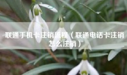 联通手机卡注销流程（联通电话卡注销怎么注销）