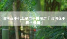 如何在手机上录屏手机录屏「如何在手机上录屏」