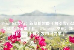 iPhone 16E发布：新低价智能手机引发市场变革低价苹果手机「iPhone 16E发布：新低价智能手机引发市场变革」