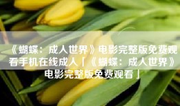 《蝴蝶：成人世界》电影完整版免费观看手机在线成人「《蝴蝶：成人世界》电影完整版免费观看」
