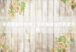 手机版迷你世界（手机版迷你世界激活码）