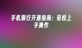 手机银行开通指南：轻松上手操作手机银行「手机银行开通指南：轻松上手操作」