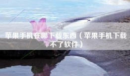 苹果手机在哪下载东西（苹果手机下载不了软件）