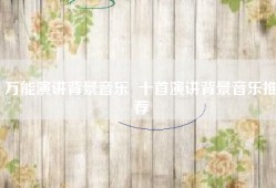 万能演讲背景音乐  十首演讲背景音乐推荐