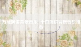 万能演讲背景音乐  十首演讲背景音乐推荐