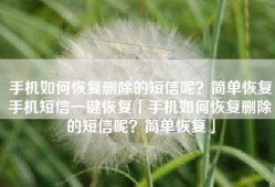 手机如何恢复删除的短信呢？简单恢复手机短信一键恢复「手机如何恢复删除的短信呢？简单恢复」