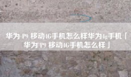 华为 P9 移动4G手机怎么样华为4g手机「华为 P9 移动4G手机怎么样」