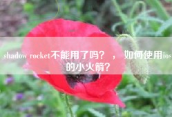 shadow rocket不能用了吗？ ， 如何使用ios的小火箭？