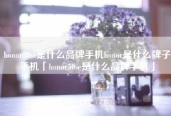 honor50se是什么品牌手机honor是什么牌子手机「honor50se是什么品牌手机」