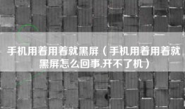 手机用着用着就黑屏（手机用着用着就黑屏怎么回事,开不了机）