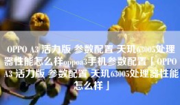 OPPO A3 活力版 参数配置 天玑63005处理器性能怎么样oppoa3手机参数配置「OPPO A3 活力版 参数配置 天玑63005处理器性能怎么样」