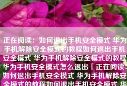 正在阅读：如何退出手机安全模式 华为手机解除安全模式的教程如何退出手机安全模式 华为手机解除安全模式的教程华为手机安全模式怎么退出「正在阅读：如何退出手机安全模式 华为手机解除安全模式的教程如何退出手机安全模式 华为手机解除安全模式的教程」