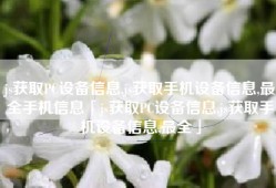 js获取PC设备信息,js获取手机设备信息,最全手机信息「js获取PC设备信息,js获取手机设备信息,最全」