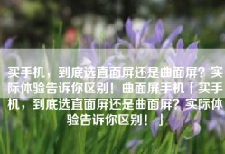 买手机，到底选直面屏还是曲面屏？实际体验告诉你区别！曲面屏手机「买手机，到底选直面屏还是曲面屏？实际体验告诉你区别！」