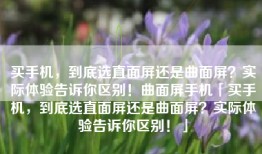 买手机，到底选直面屏还是曲面屏？实际体验告诉你区别！曲面屏手机「买手机，到底选直面屏还是曲面屏？实际体验告诉你区别！」