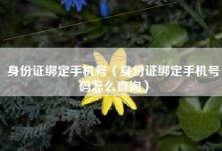 身份证绑定手机号（身份证绑定手机号码怎么查询）