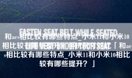 和aes相比较有哪些特点_小米11和小米10相比较有哪些提升？手机尺寸对比「和aes相比较有哪些特点_小米11和小米10相比较有哪些提升？」