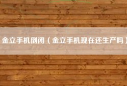 金立手机倒闭（金立手机现在还生产吗）