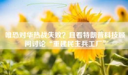 唯恐对华热战失败？且看特朗普科技顾问讨论“重建民主兵工厂”
