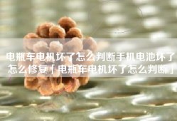 电瓶车电机坏了怎么判断手机电池坏了怎么修复「电瓶车电机坏了怎么判断」