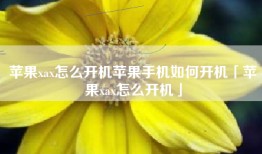 苹果xax怎么开机苹果手机如何开机「苹果xax怎么开机」