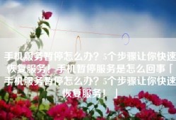 手机服务暂停怎么办？5个步骤让你快速恢复服务！手机暂停服务是怎么回事「手机服务暂停怎么办？5个步骤让你快速恢复服务！」