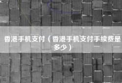 香港手机支付（香港手机支付手续费是多少）