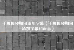 手机视频如何添加字幕（手机视频如何添加字幕和声音）