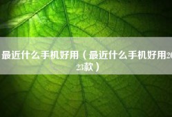 最近什么手机好用（最近什么手机好用2023款）