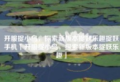 开服捉小鸟，探索新版本捉妖乐趣捉妖手机「开服捉小鸟，探索新版本捉妖乐趣」