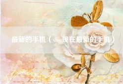 最新的手机（vivo现在最新的手机）