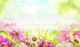 苹果手机如何一键删除照片（苹果手机一键删除照片在哪里）