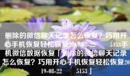 删除的微信聊天记录怎么恢复？巧用开心手机恢复轻松恢复2019-08-22　　5153手机微信数据恢复「删除的微信聊天记录怎么恢复？巧用开心手机恢复轻松恢复2019-08-22　　5153」