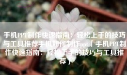 手机PPT制作快速指南：轻松上手的技巧与工具推荐手机如何制作ppt「手机PPT制作快速指南：轻松上手的技巧与工具推荐」