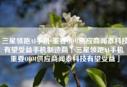 三星领跑AI手机 重要ODM供应商闻泰科技有望受益手机制造商「三星领跑AI手机 重要ODM供应商闻泰科技有望受益」