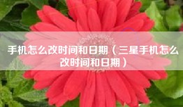 手机怎么改时间和日期（三星手机怎么改时间和日期）