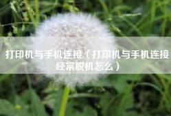 打印机与手机连接（打印机与手机连接经常脱机怎么）