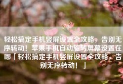轻松搞定手机竖屏设置全攻略，告别无序转动！苹果手机自动旋转屏幕设置在哪「轻松搞定手机竖屏设置全攻略，告别无序转动！」