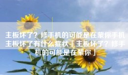 主板坏了？修手机的可能是在蒙你手机主板坏了有什么症状「主板坏了？修手机的可能是在蒙你」