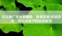 论坛推广平台有哪些❝收录容易-欢迎合作❞可以发帖子的社交软件