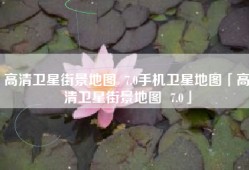 高清卫星街景地图  7.0手机卫星地图「高清卫星街景地图  7.0」